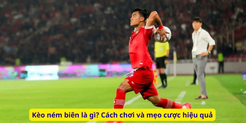 Kèo ném biên là gì? Cách chơi và mẹo cược hiệu quả